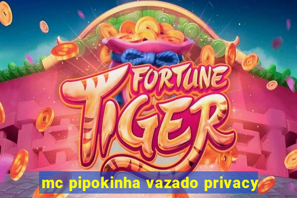 mc pipokinha vazado privacy